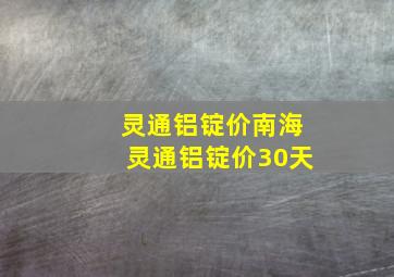 灵通铝锭价南海灵通铝锭价30天