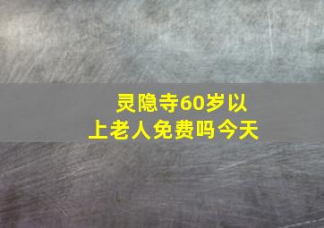 灵隐寺60岁以上老人免费吗今天