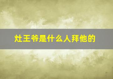 灶王爷是什么人拜他的