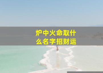 炉中火命取什么名字招财运