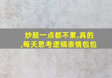 炒股一点都不累,真的,每天思考逻辑表情包包