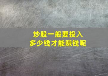 炒股一般要投入多少钱才能赚钱呢