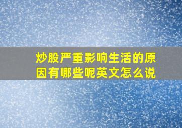 炒股严重影响生活的原因有哪些呢英文怎么说