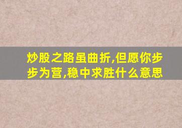 炒股之路虽曲折,但愿你步步为营,稳中求胜什么意思