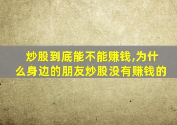 炒股到底能不能赚钱,为什么身边的朋友炒股没有赚钱的