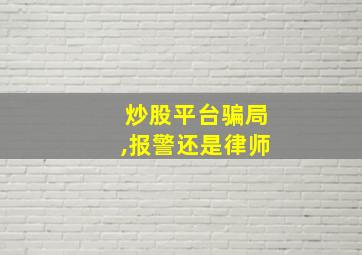 炒股平台骗局,报警还是律师