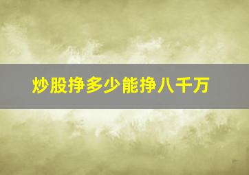 炒股挣多少能挣八千万