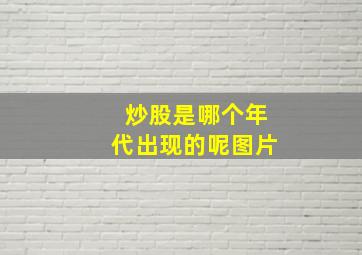 炒股是哪个年代出现的呢图片