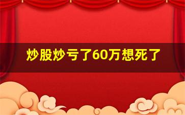 炒股炒亏了60万想死了