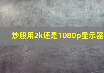 炒股用2k还是1080p显示器