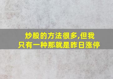 炒股的方法很多,但我只有一种那就是昨日涨停