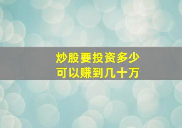 炒股要投资多少可以赚到几十万