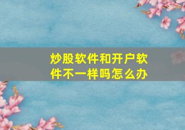 炒股软件和开户软件不一样吗怎么办