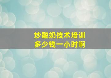 炒酸奶技术培训多少钱一小时啊