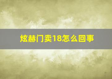 炫赫门卖18怎么回事