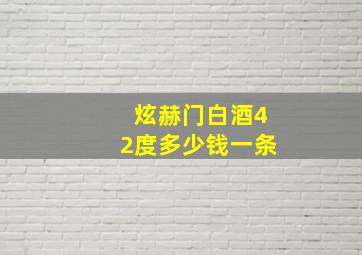 炫赫门白酒42度多少钱一条