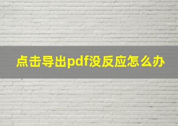 点击导出pdf没反应怎么办