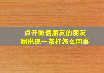 点开微信朋友的朋友圈出现一条杠怎么回事