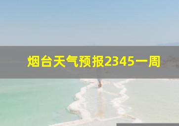 烟台天气预报2345一周