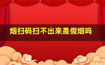 烟扫码扫不出来是假烟吗