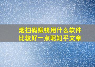 烟扫码赚钱用什么软件比较好一点呢知乎文章