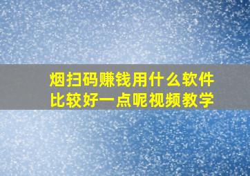 烟扫码赚钱用什么软件比较好一点呢视频教学