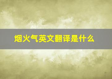 烟火气英文翻译是什么