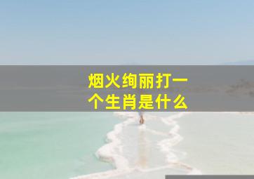 烟火绚丽打一个生肖是什么