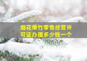 烟花爆竹零售经营许可证办理多少钱一个