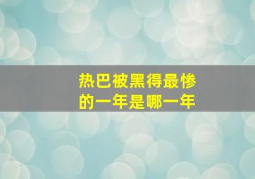 热巴被黑得最惨的一年是哪一年