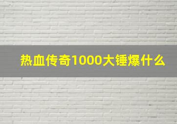 热血传奇1000大锤爆什么