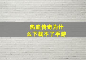 热血传奇为什么下载不了手游