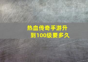 热血传奇手游升到100级要多久