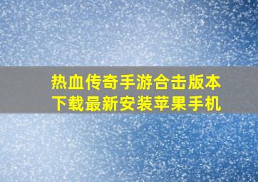 热血传奇手游合击版本下载最新安装苹果手机