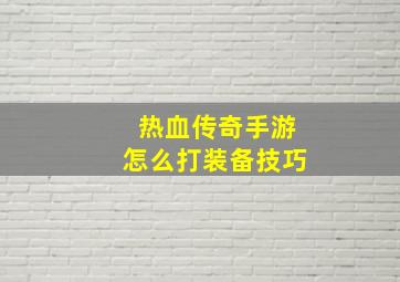 热血传奇手游怎么打装备技巧