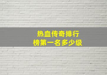 热血传奇排行榜第一名多少级