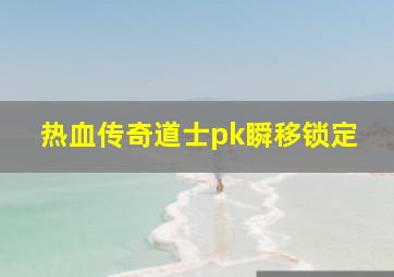 热血传奇道士pk瞬移锁定