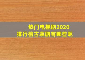 热门电视剧2020排行榜古装剧有哪些呢