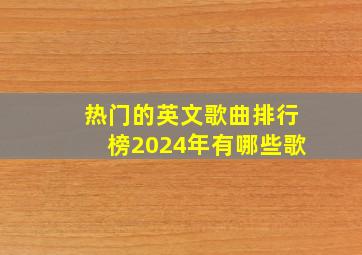 热门的英文歌曲排行榜2024年有哪些歌