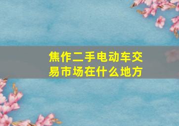 焦作二手电动车交易市场在什么地方