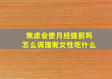 焦虑会使月经提前吗怎么调理呢女性吃什么