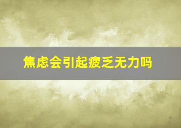 焦虑会引起疲乏无力吗