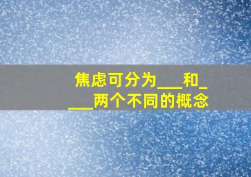 焦虑可分为___和____两个不同的概念