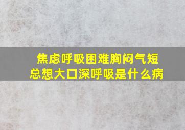 焦虑呼吸困难胸闷气短总想大口深呼吸是什么病