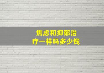 焦虑和抑郁治疗一样吗多少钱