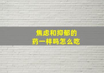 焦虑和抑郁的药一样吗怎么吃