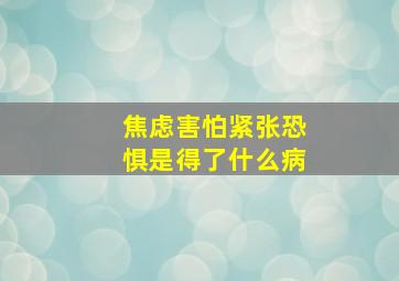 焦虑害怕紧张恐惧是得了什么病