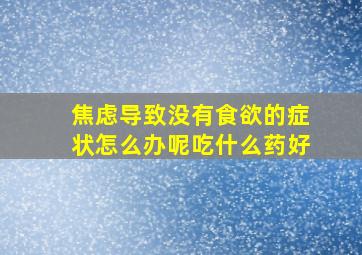 焦虑导致没有食欲的症状怎么办呢吃什么药好