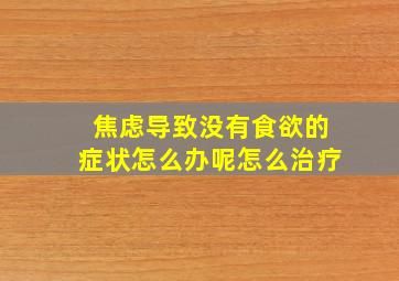 焦虑导致没有食欲的症状怎么办呢怎么治疗