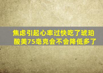 焦虑引起心率过快吃了琥珀酸美75亳克会不会降低多了